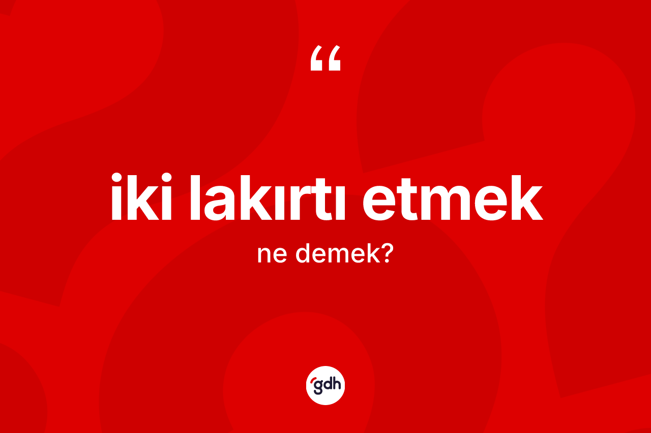 İki lakırtı etmek ifadesinin tanımı nedir? İki lakırtı etmek ifadesinin TDK açıklaması nedir?