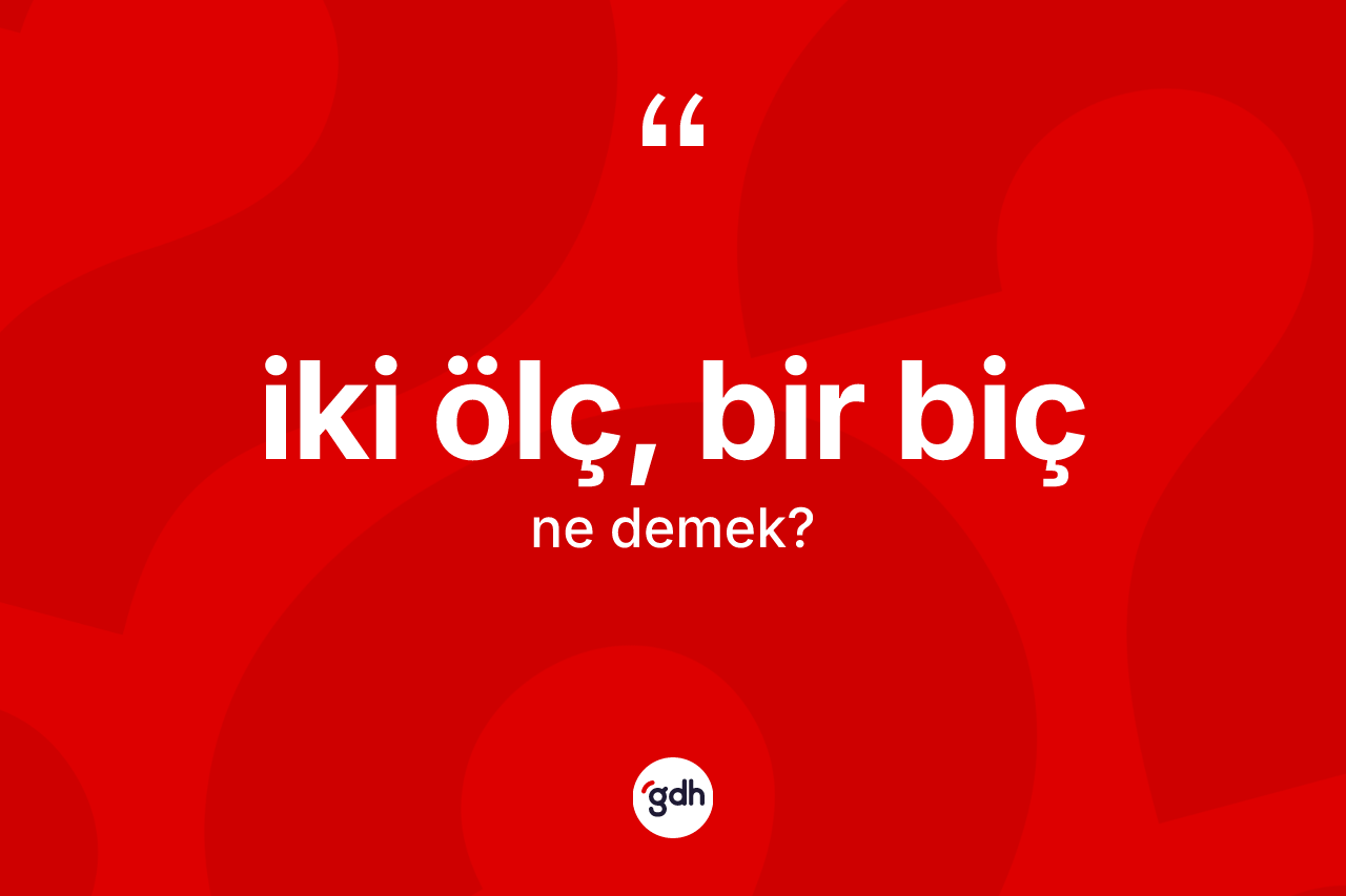 İki ölç, bir biç ifadesinin sözlükteki anlamı nedir? İki ölç, bir biç ifadesinin TDK anlamı nedir?