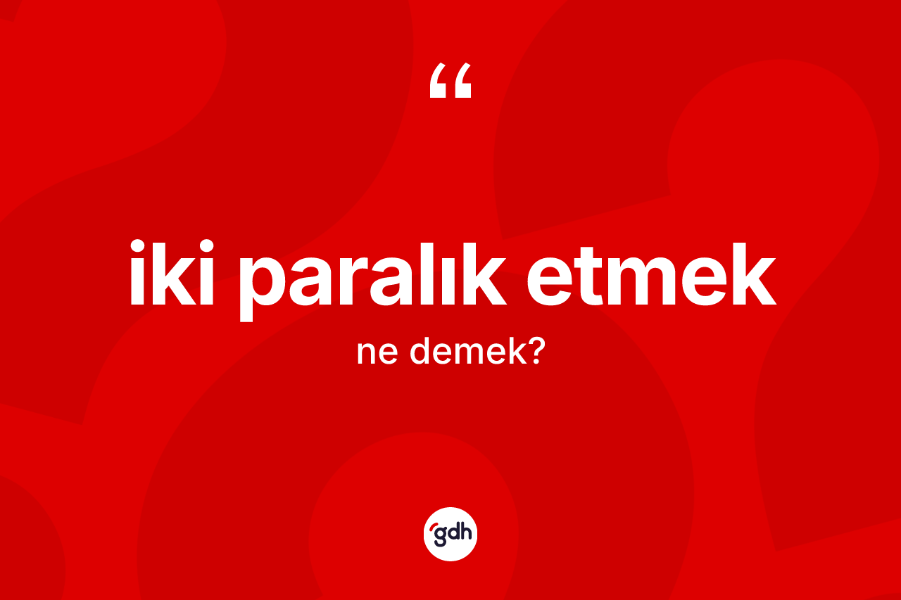 İki paralık etmek ifadesinin anlamı nedir?