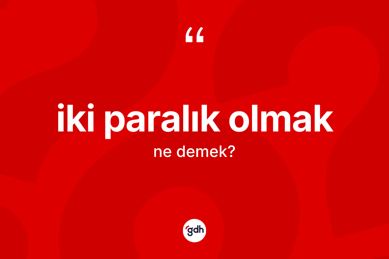 İki paralık olmak ifadesinin kısaca anlamı nedir?