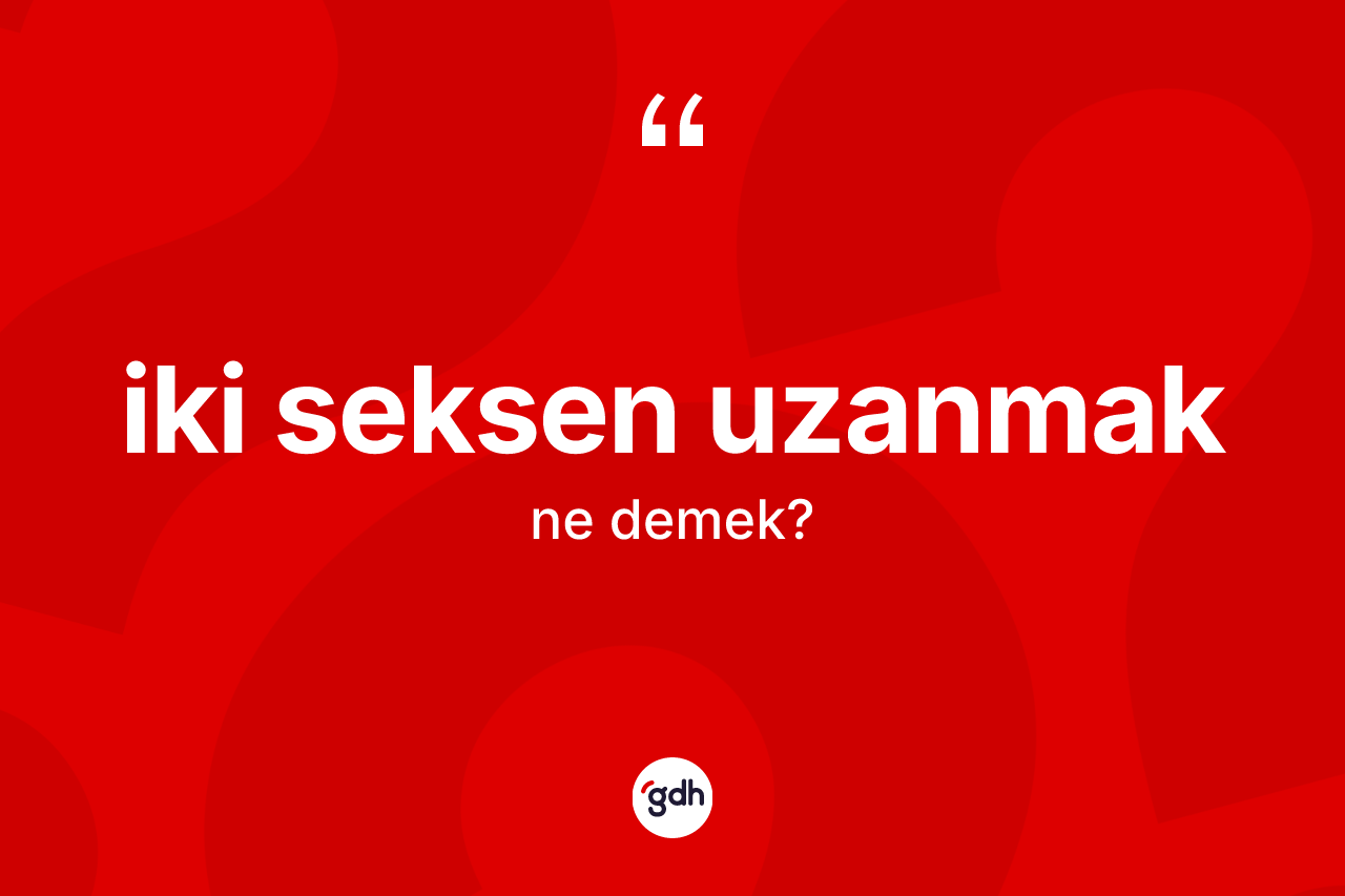 İki seksen uzanmak ifadesinin sözlükteki anlamı nedir?