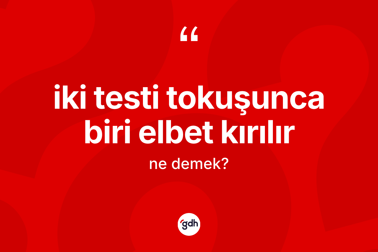 İki testi tokuşunca biri elbet kırılır ifadesinin tanımı nedir?