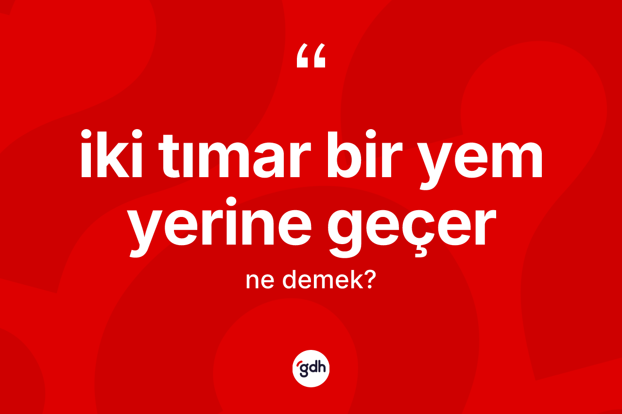 İki tımar bir yem yerine geçer ifadesinin sözlükteki anlamı nedir?