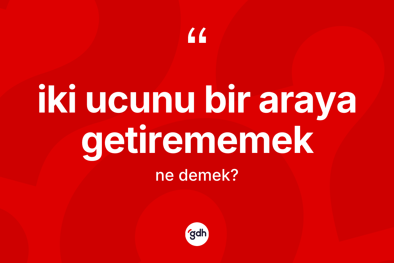 İki ucunu bir araya getirememek sözü ne demektir?
