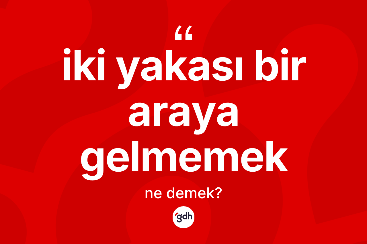 İki yakası bir araya gelmemek ifadesinin tanımı nedir?