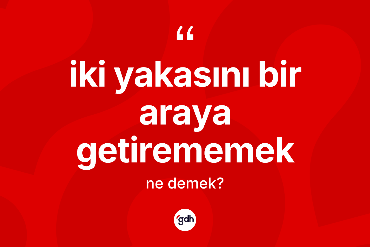 İki yakasını bir araya getirememek ifadesinin kısaca tanımı nedir?