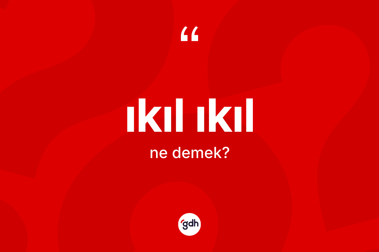 Ikıl ıkıl kelimesinin tanımı nedir? Ikıl ıkılın TDK'ya göre anlamı nedir?