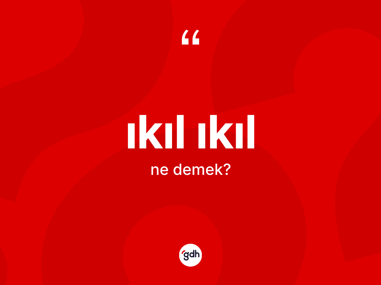 Ikıl ıkıl kelimesinin tanımı nedir? Ikıl ıkılın TDK'ya göre anlamı nedir?