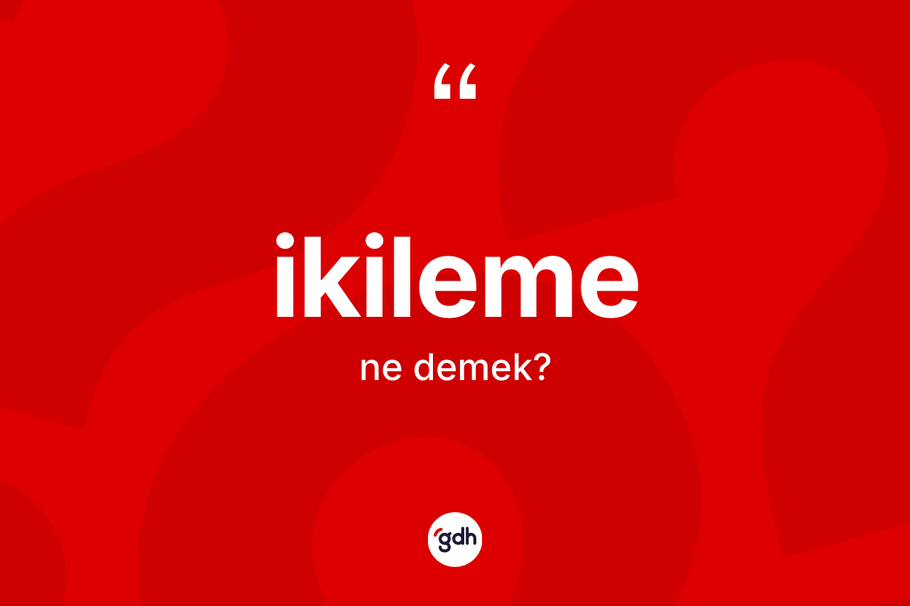 İkileme kelimesinin anlamı nedir?