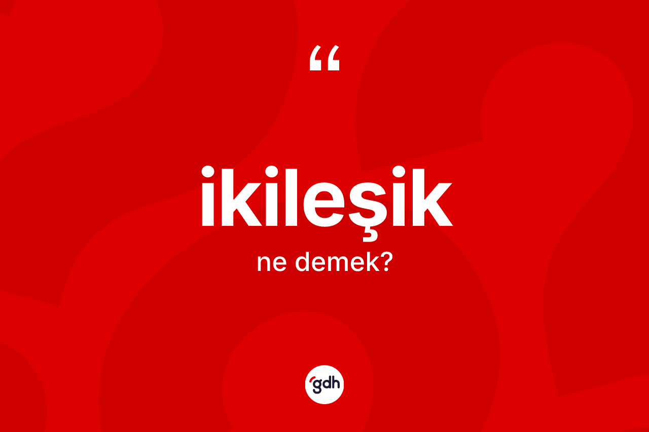 İkileşik kelimesinin anlamı nedir?