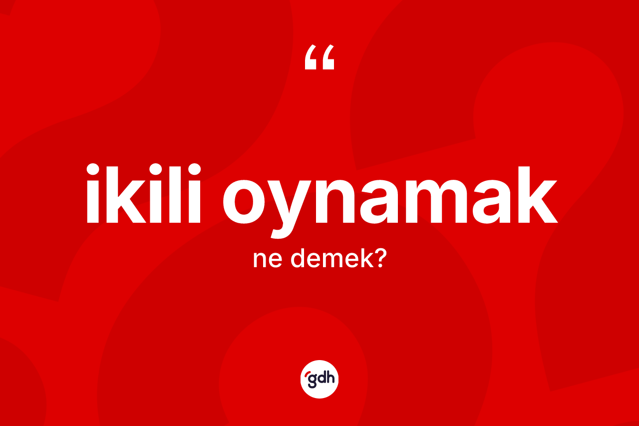 İkili oynamak ifadesinin tanımı nedir? İkili oynamak ifadesi hangi durumlarda kullanılır?
