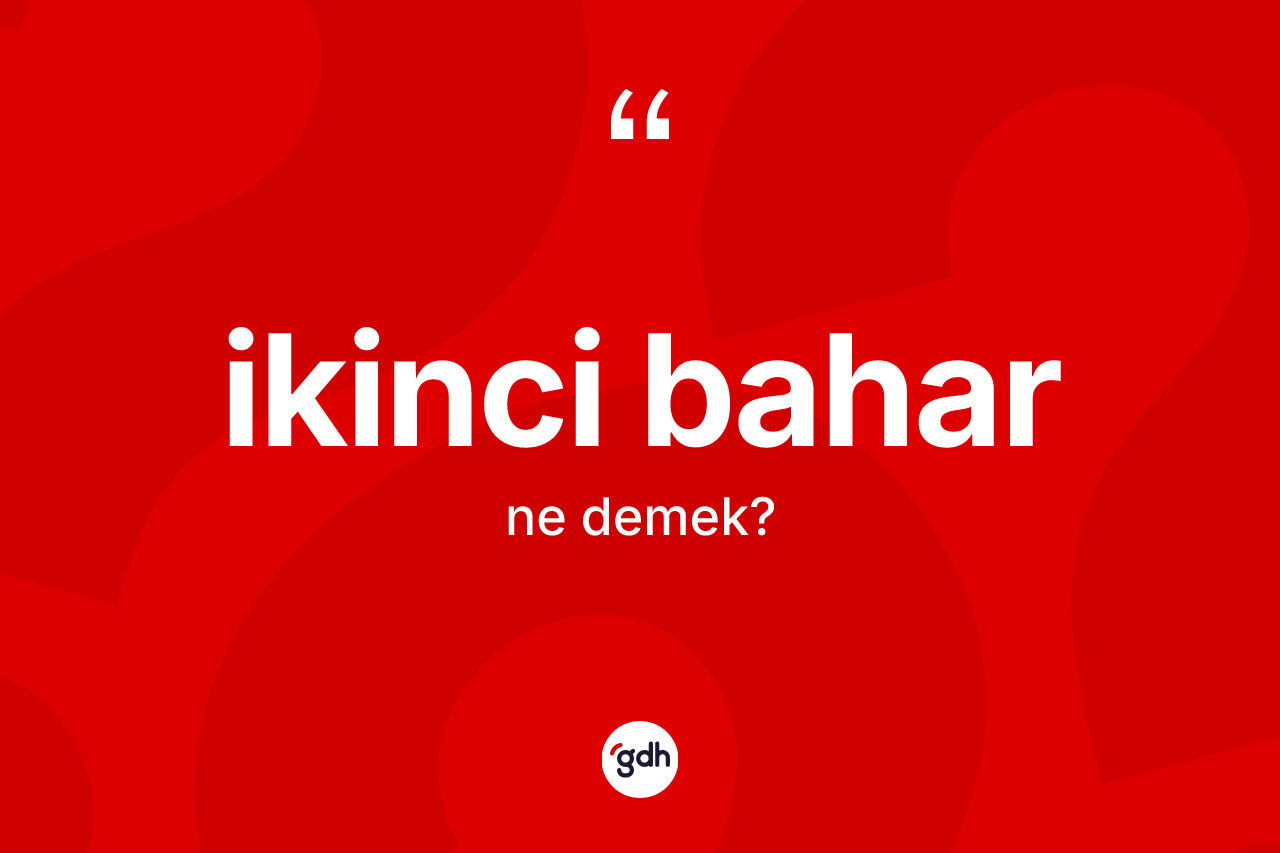 İkinci bahar kelimesinin sözlükteki tanımı nedir? İkinci baharın TDK'ya göre anlamı nedir?