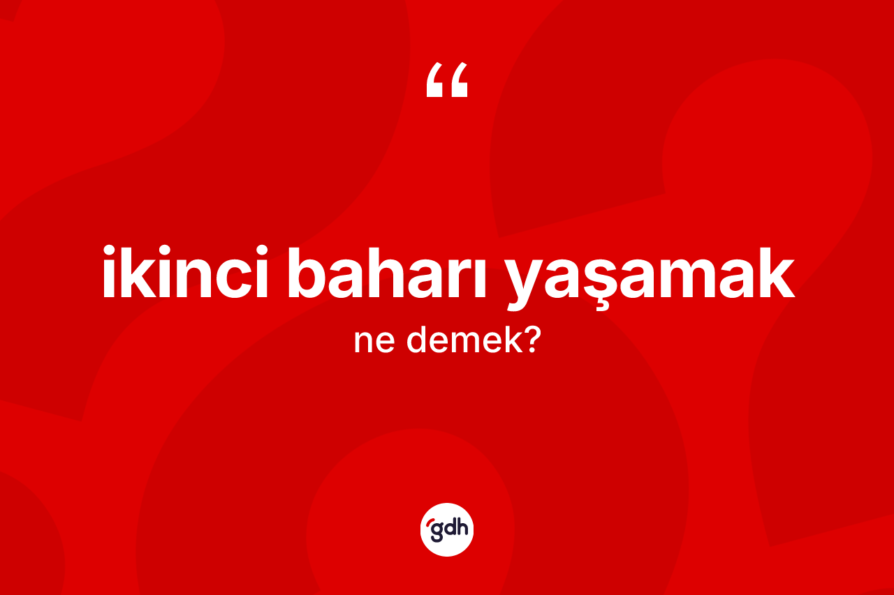 İkinci baharı yaşamak ifadesinin anlamı nedir?