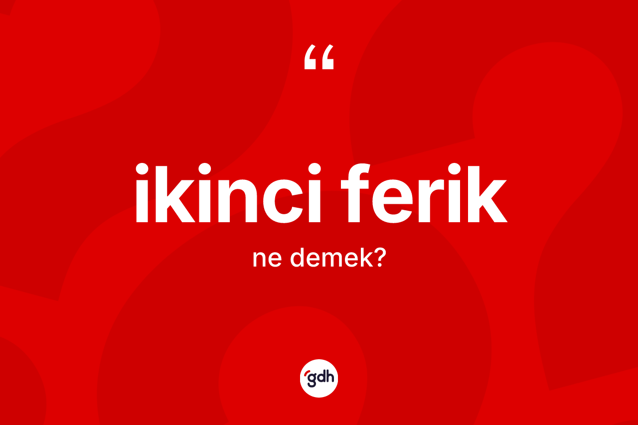 İkinci ferik kelimesinin sözlükteki tanımı nedir? İkinci feriğin kısaca tanımı nedir?