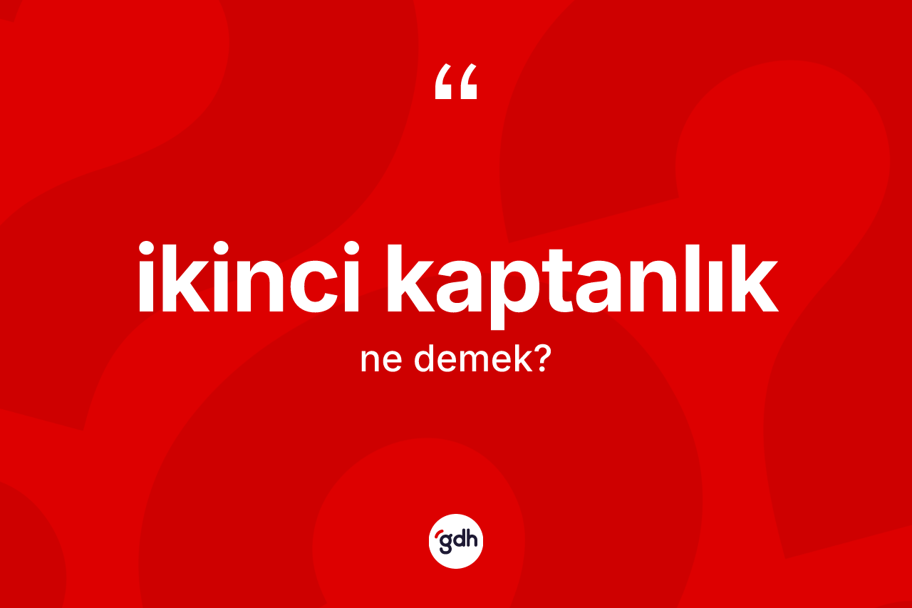 İkinci kaptanlık kelimesinin anlamı nedir?