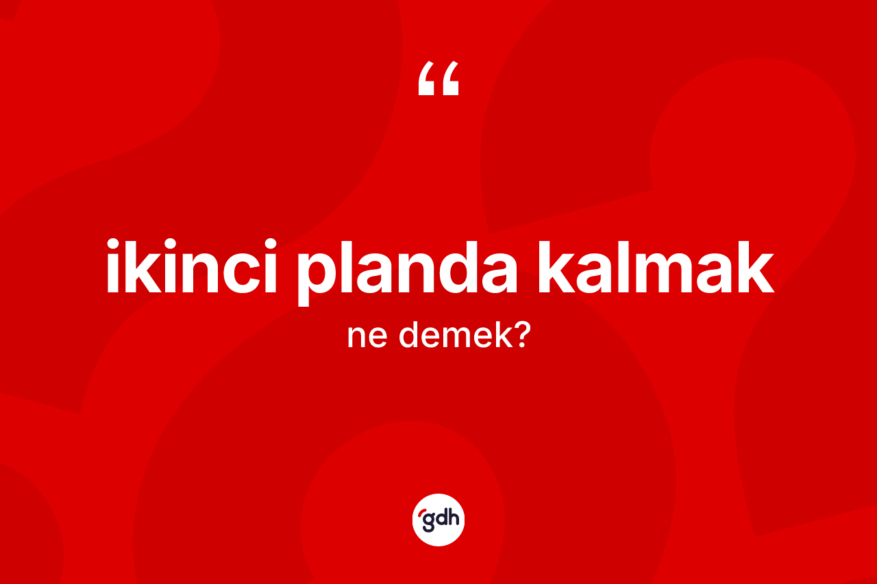 İkinci planda kalmak ifadesinin kısaca anlamı nedir? İkinci planda kalmak ifadesinin TDK anlamı nedir?