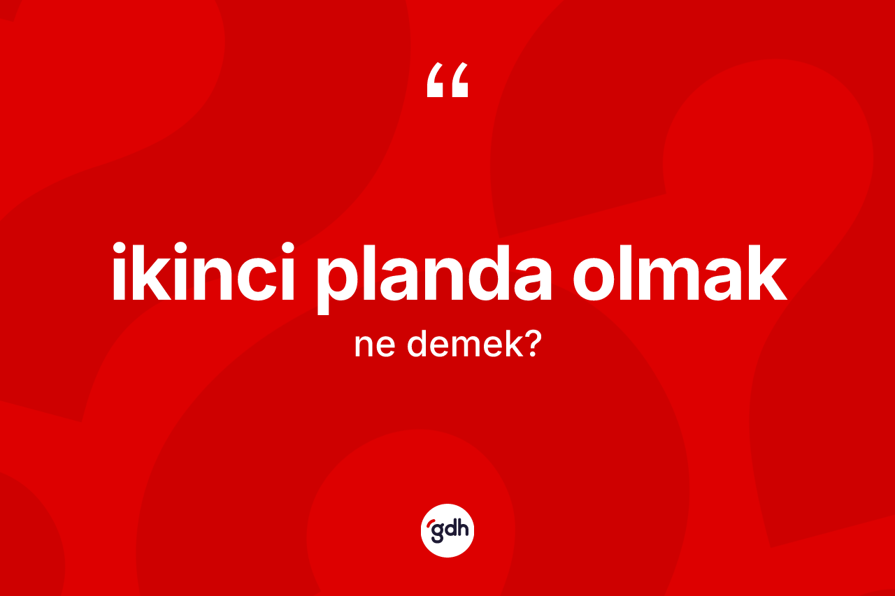 İkinci planda olmak sözü neyi anlatır?