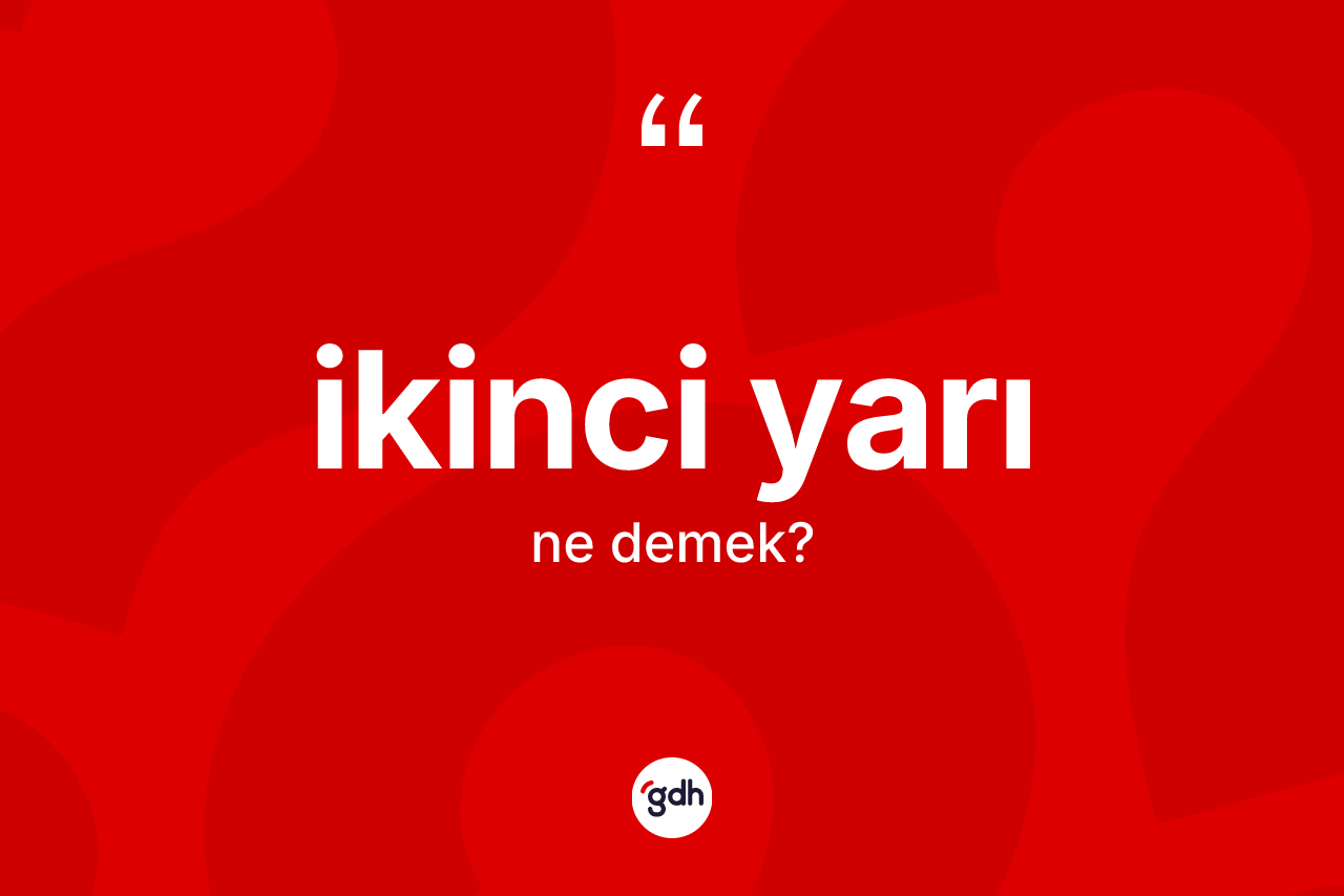 İkinci yarı ne anlama gelir? İkinci yarının TDK'ya göre anlamı nedir?