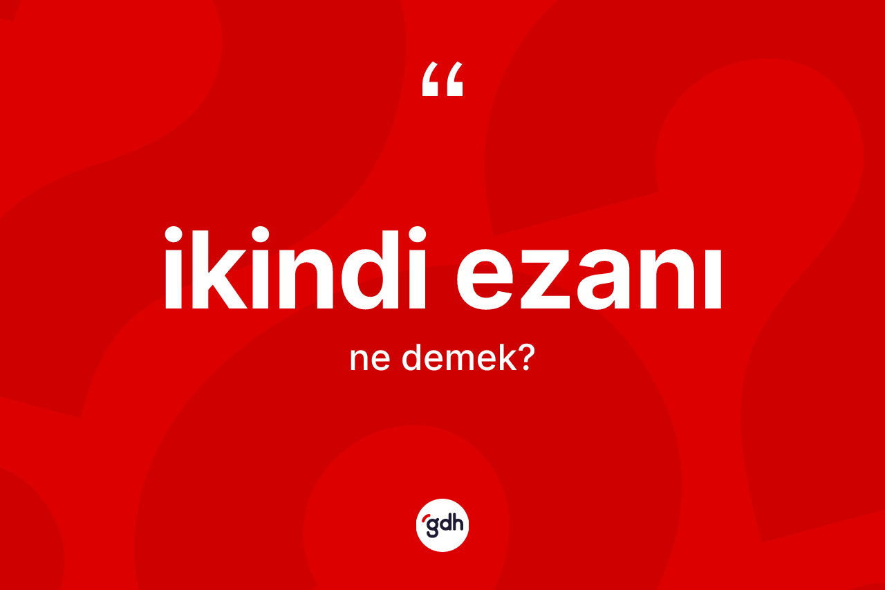 İkindi ezanı kelimesi ne anlama gelir?