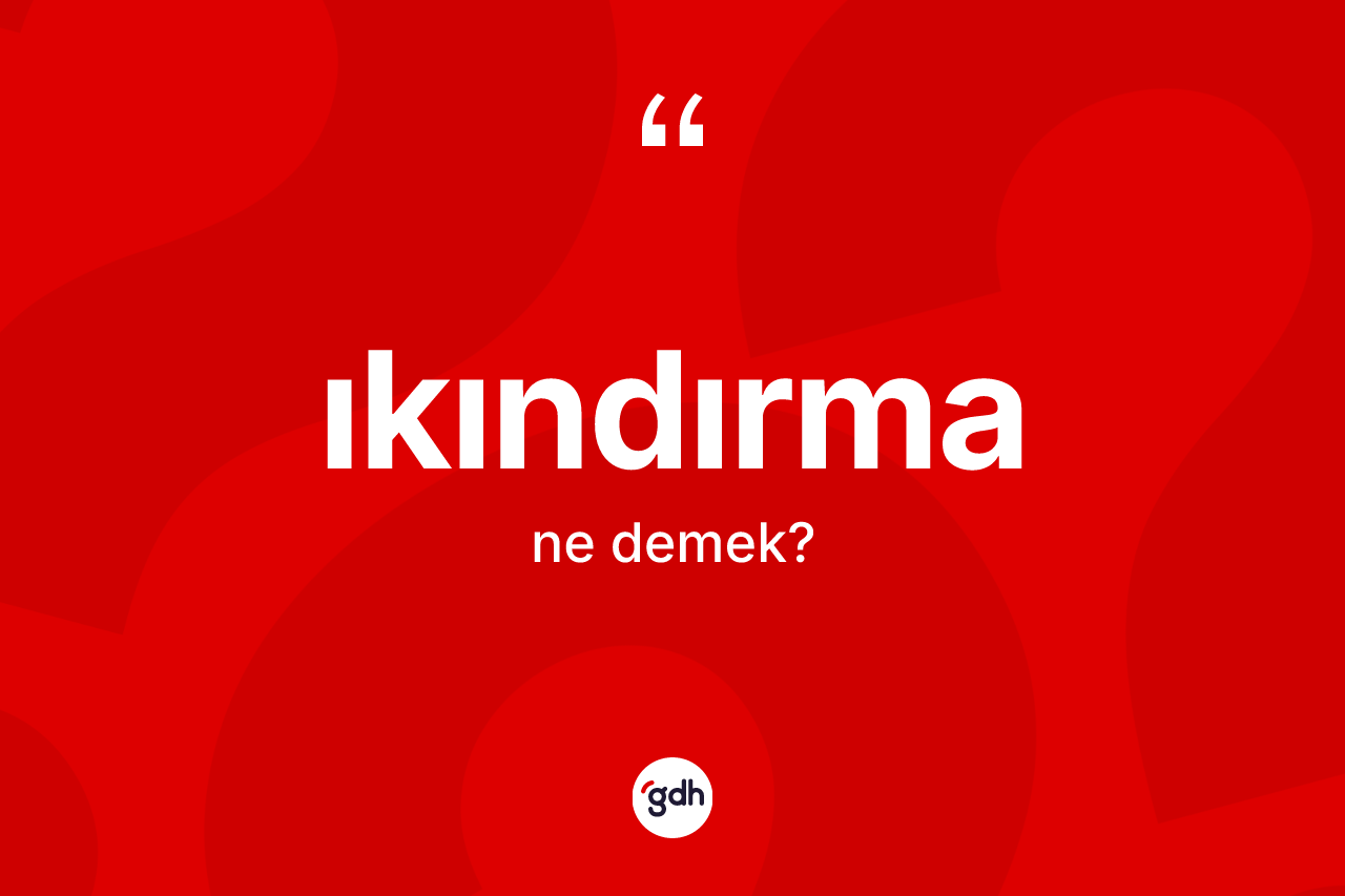 Ikındırma kelimesi ne demek? Ikındırmanın kısaca tanımı nedir?