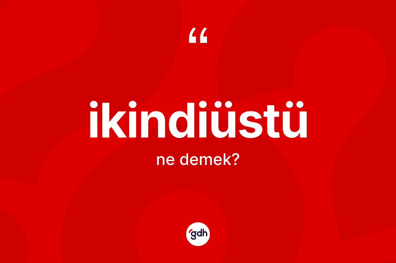 İkindiüstü kelimesinin tanımı nedir?