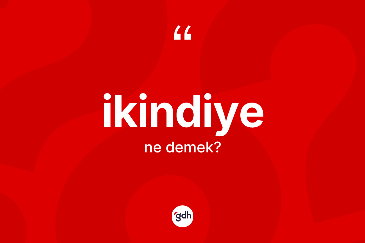 İkindiye ne anlama gelir?