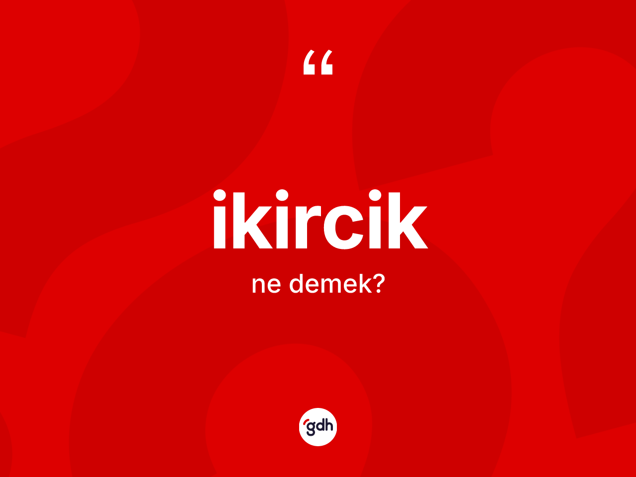 İkircik kelimesinin sözlükteki tanımı nedir? İkirciğin kısaca tanımı nedir?