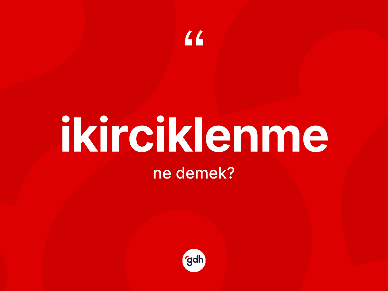 İkirciklenme ne anlama gelir? İkirciklenmenin TDK'ya göre anlamı nedir?