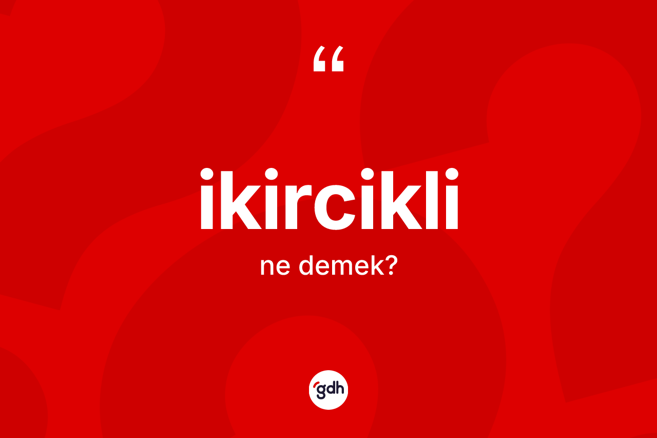 İkircikli kelimesinin tanımı nedir?