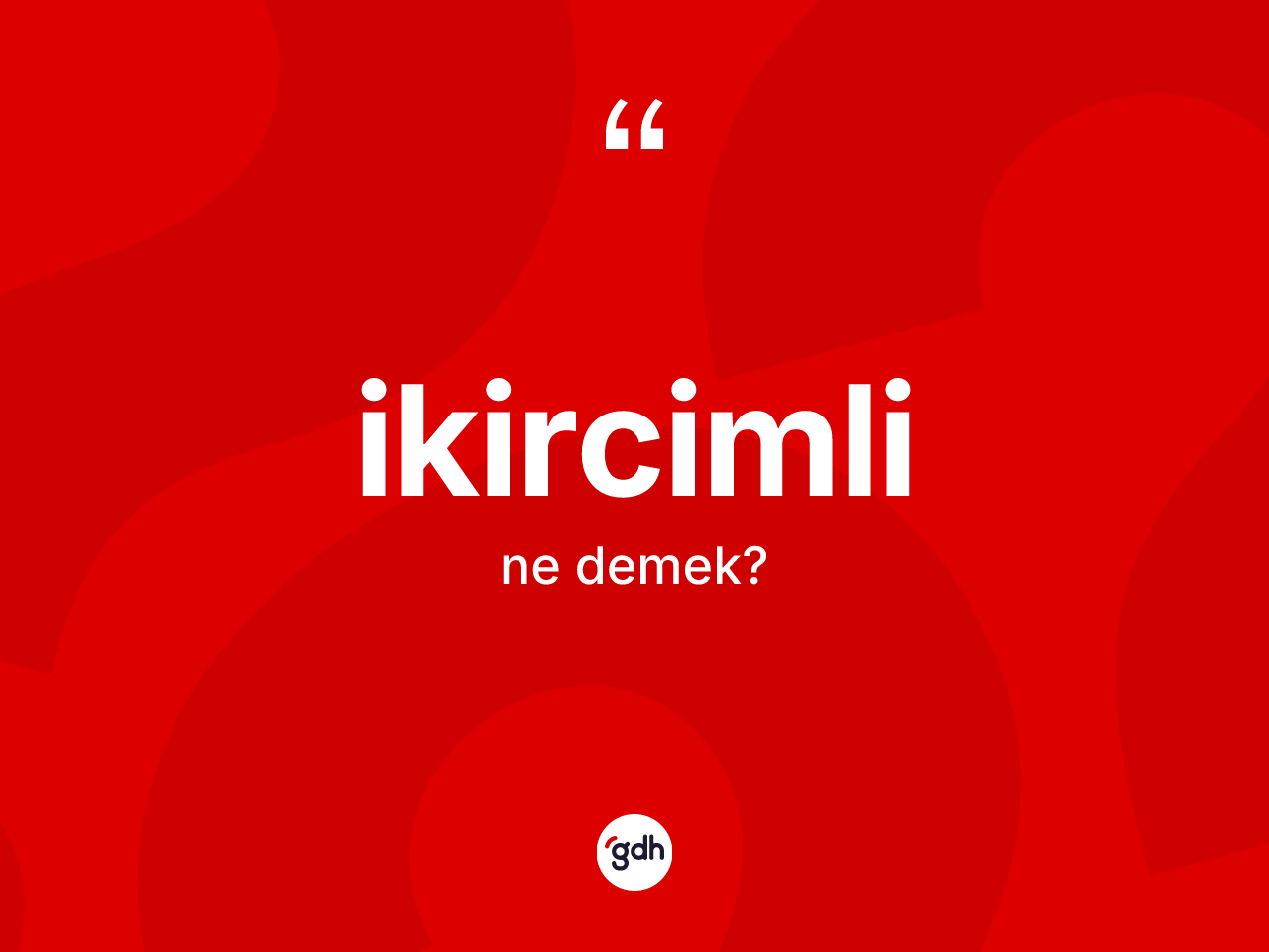 İkircimli kelimesinin anlamı nedir? İkircimlinin kısaca tanımı nedir?