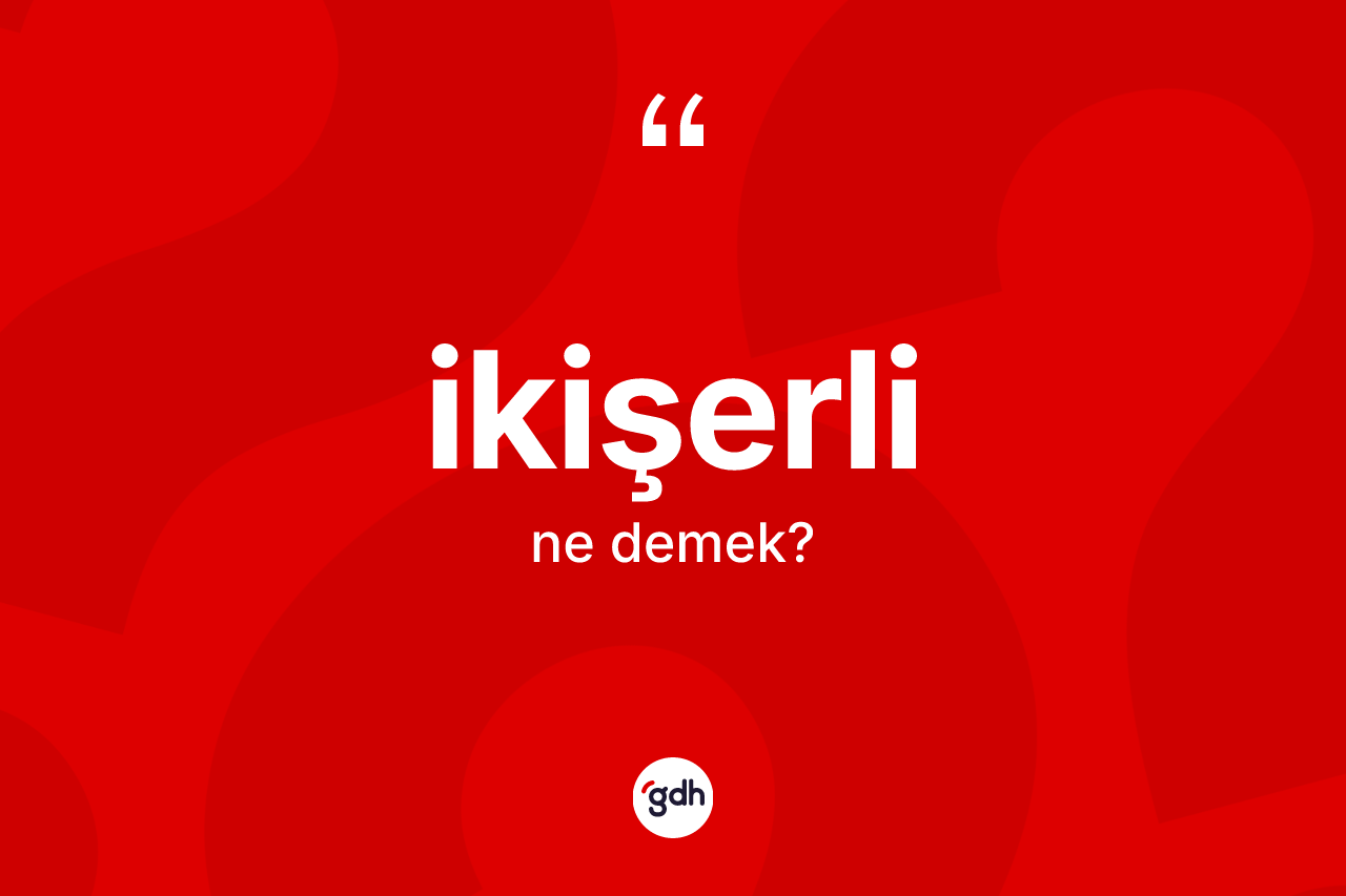 İkişerli ne demek?