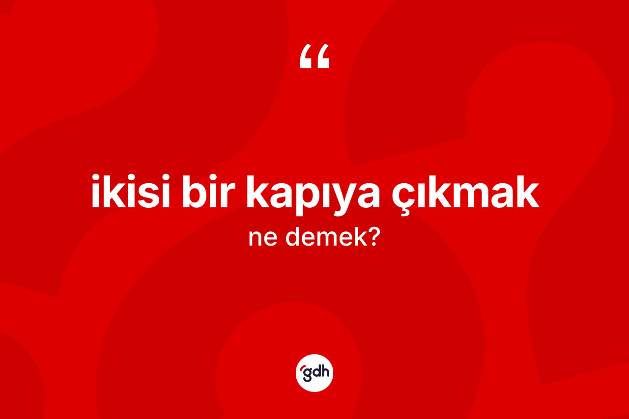 İkisi bir kapıya çıkmak ifadesinin sözlükteki anlamı nedir?