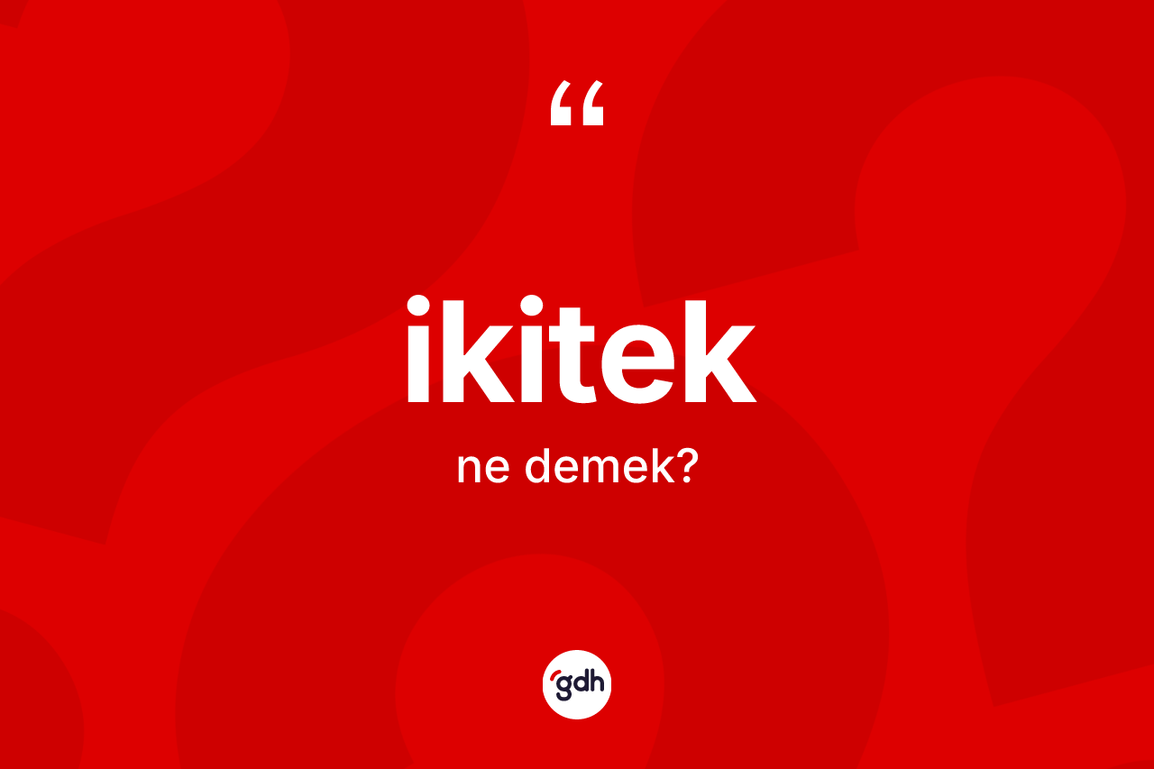 İkitek kelimesi ne anlama gelir? İkiteğin TDK'ya göre anlamı nedir?