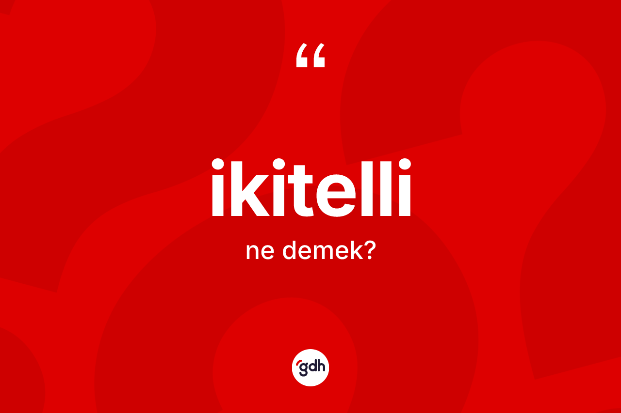 İkitelli kelimesi ne anlama gelir? İkitellinin TDK'ya göre anlamı nedir?