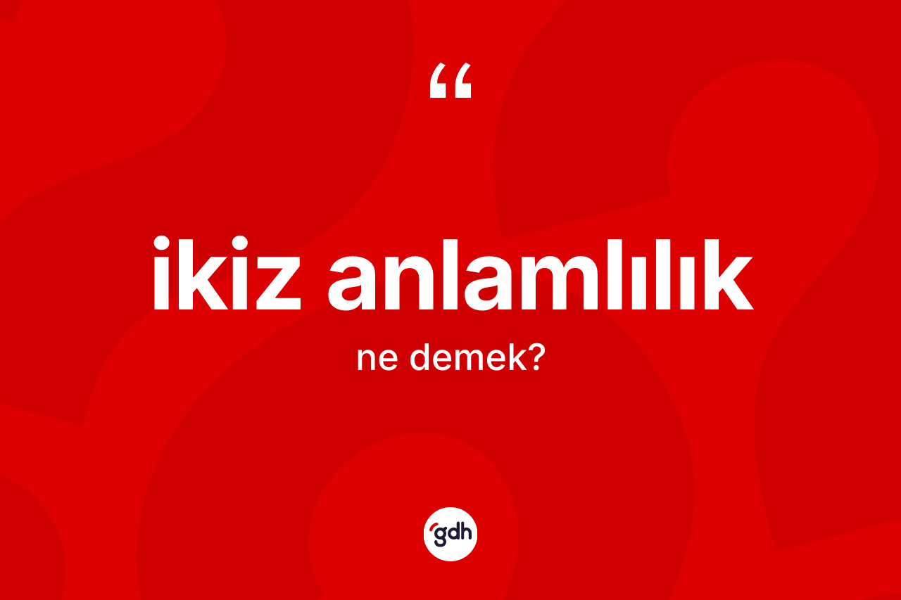 İkiz anlamlılık kelimesinin anlamı nedir?