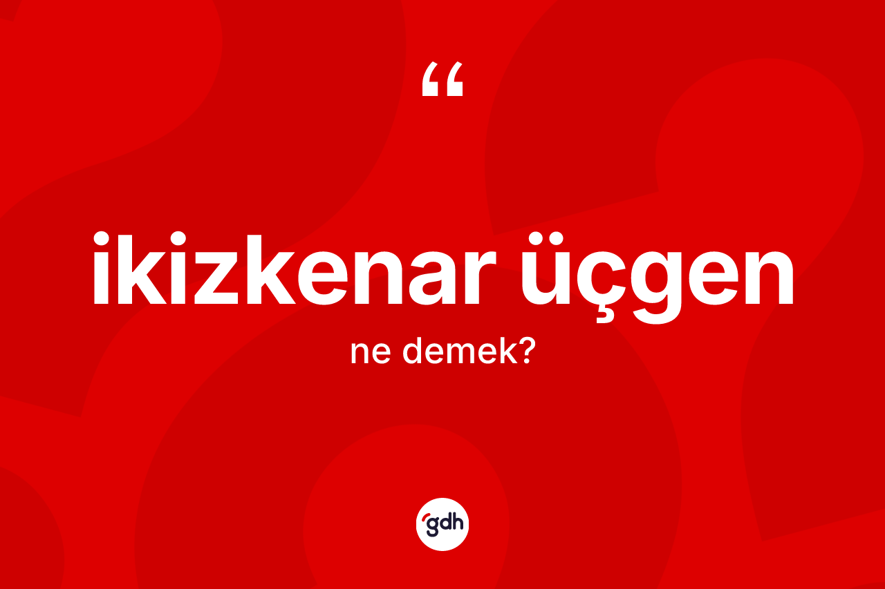 İkizkenar üçgen kelimesinin anlamı nedir? İkizkenar üçgenin TDK'ya göre anlamı nedir?
