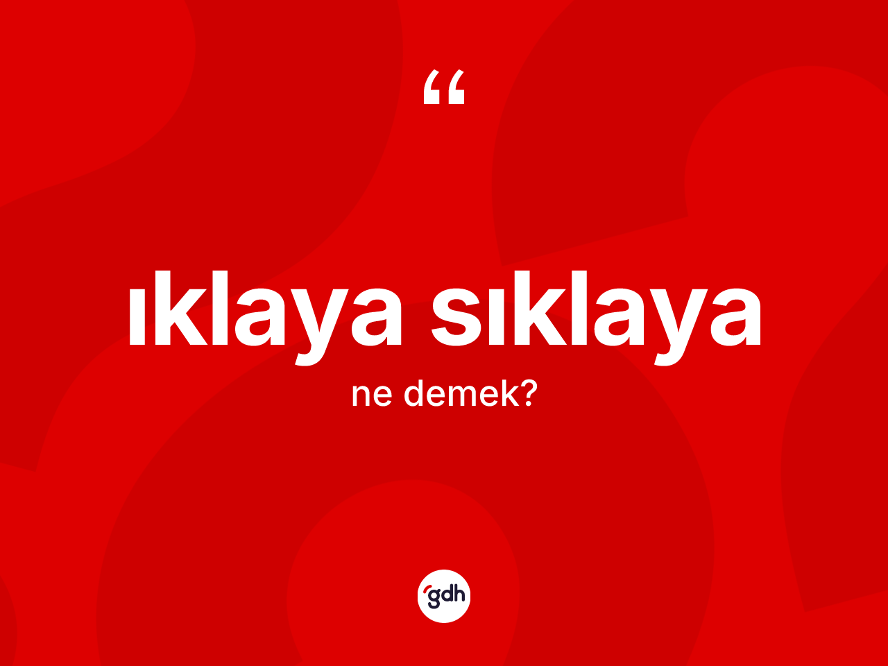 Iklaya sıklaya kelimesi ne anlama gelir? Iklaya sıklayanın TDK'ya göre anlamı nedir?