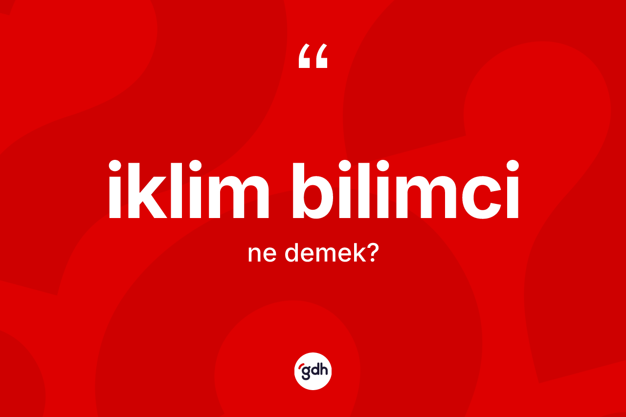 İklim bilimci kelimesinin sözlükteki tanımı nedir? İklim bilimci kelimesinin TDK'ya göre açıklaması nedir?