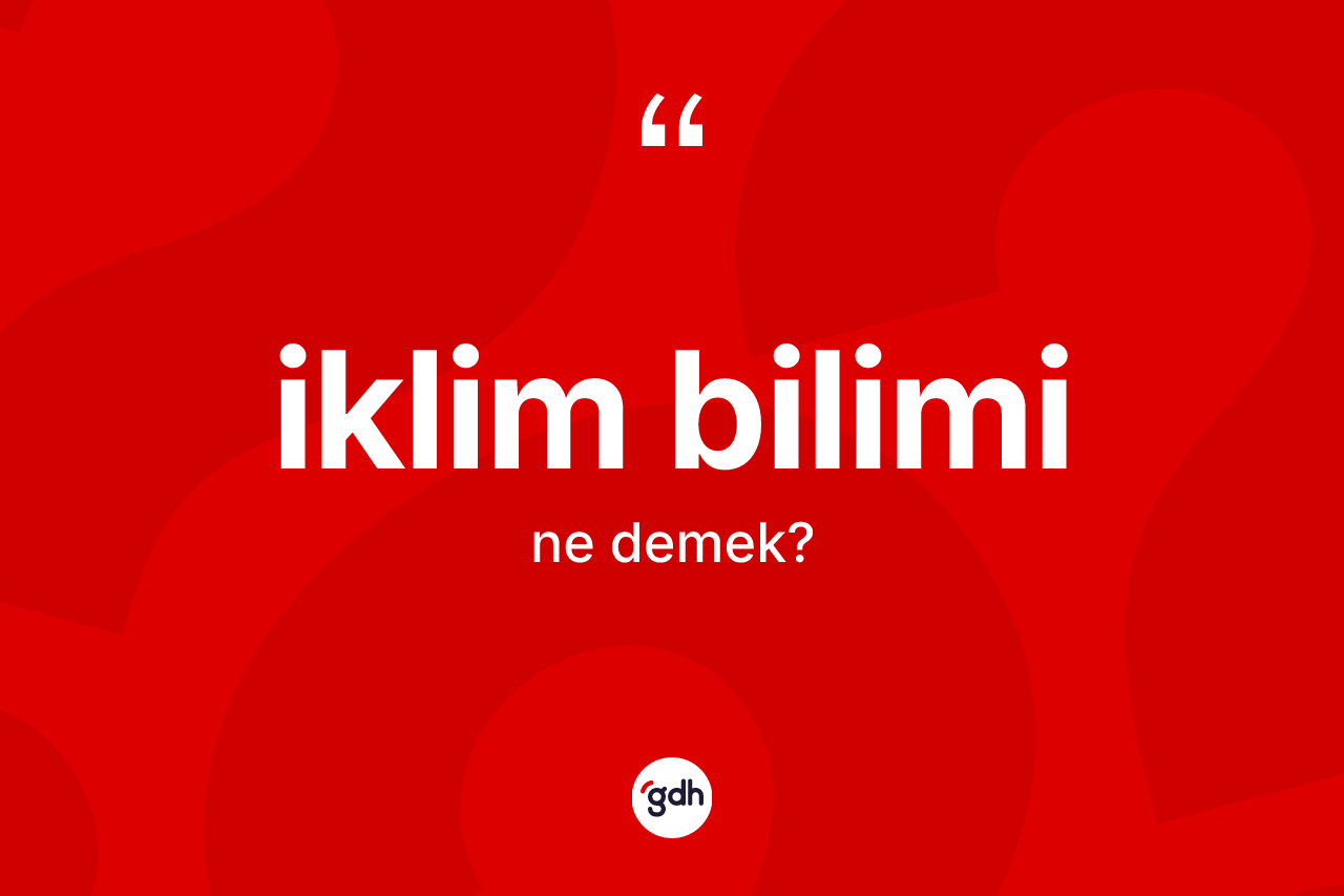İklim bilimi nedir? İklim biliminin TDK'ya göre anlamı nedir?