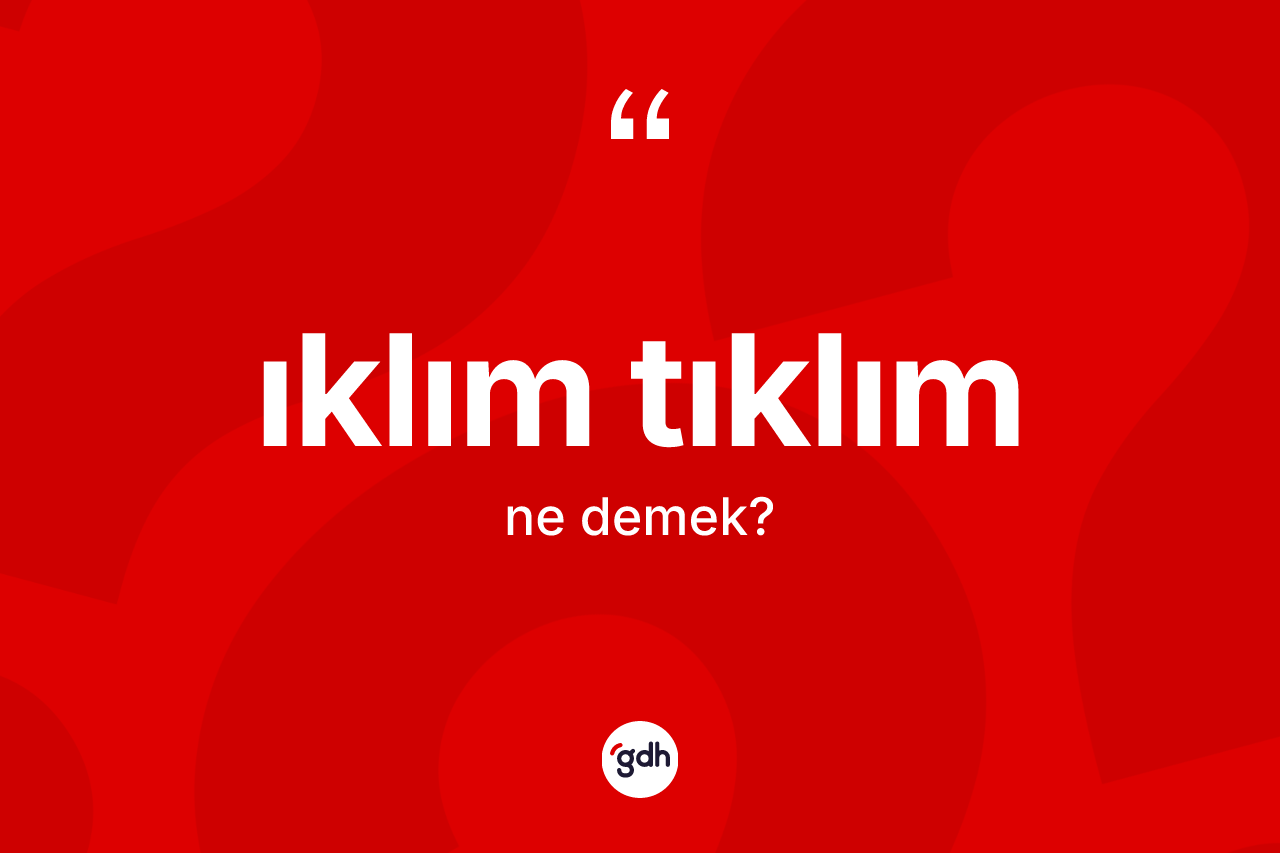 Iklım tıklım ne anlama gelir? Iklım tıklımın sözlükteki anlamı nedir?