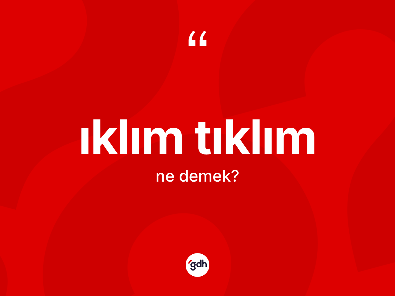 Iklım tıklım ne anlama gelir? Iklım tıklımın sözlükteki anlamı nedir?