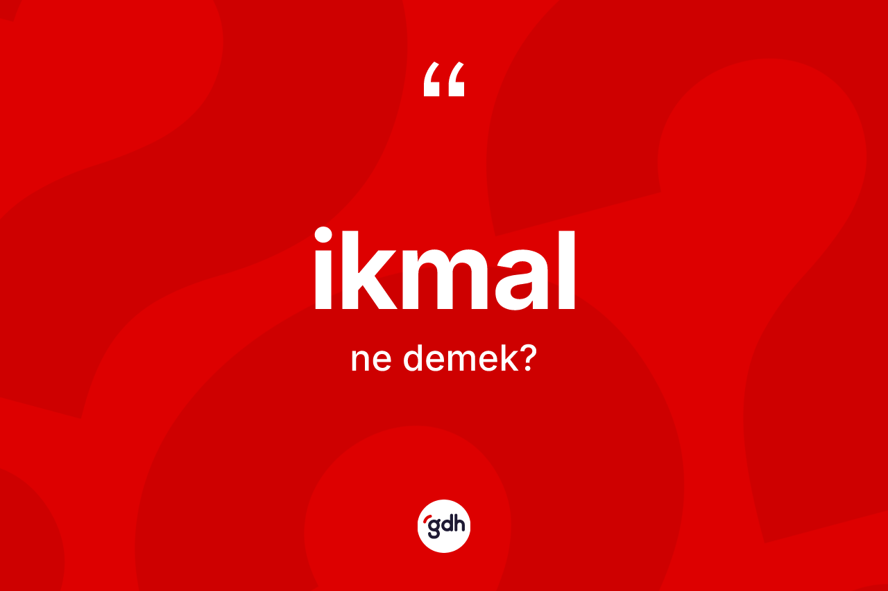 İkmal kelimesinin anlamı nedir?