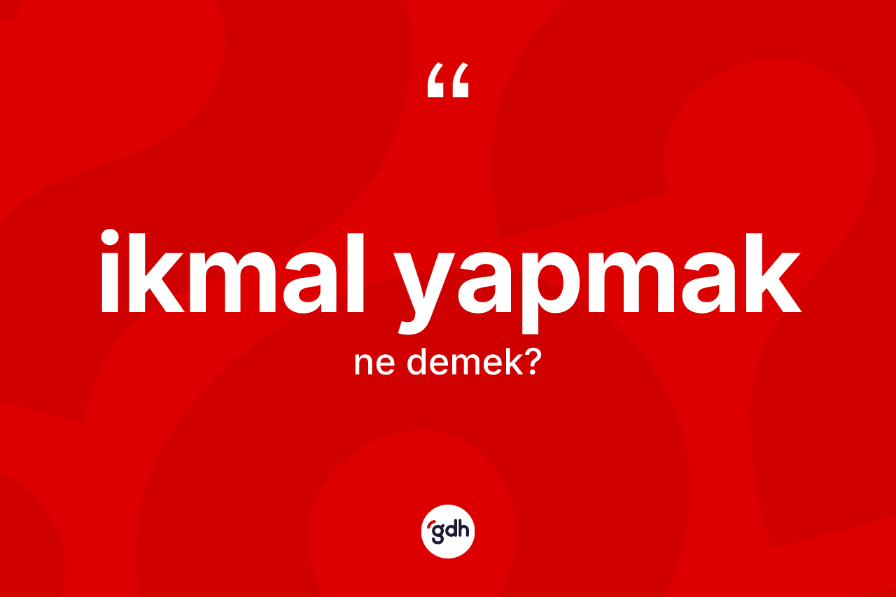 İkmal yapmak ifadesinin tanımı nedir? İkmal yapmak sözünün sözlük anlamı nedir?