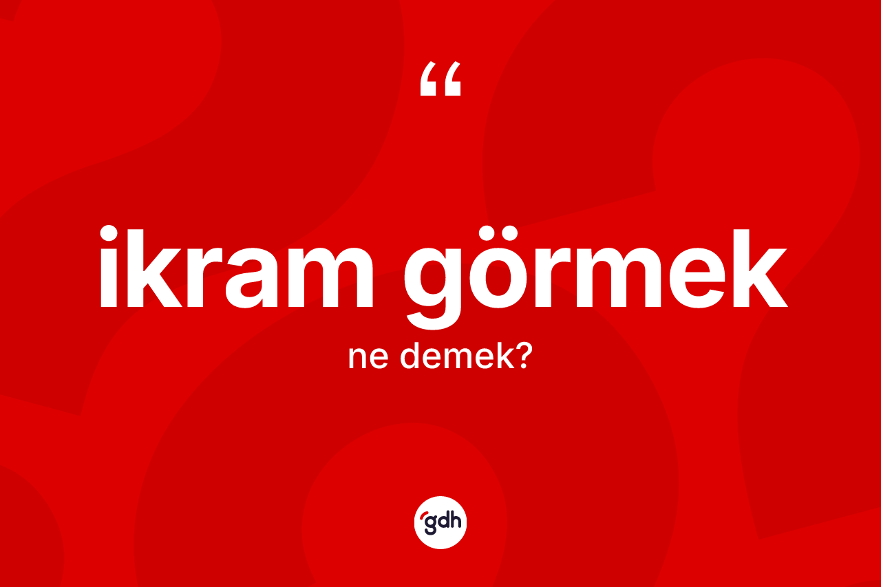 İkram görmek sözü ne demektir?