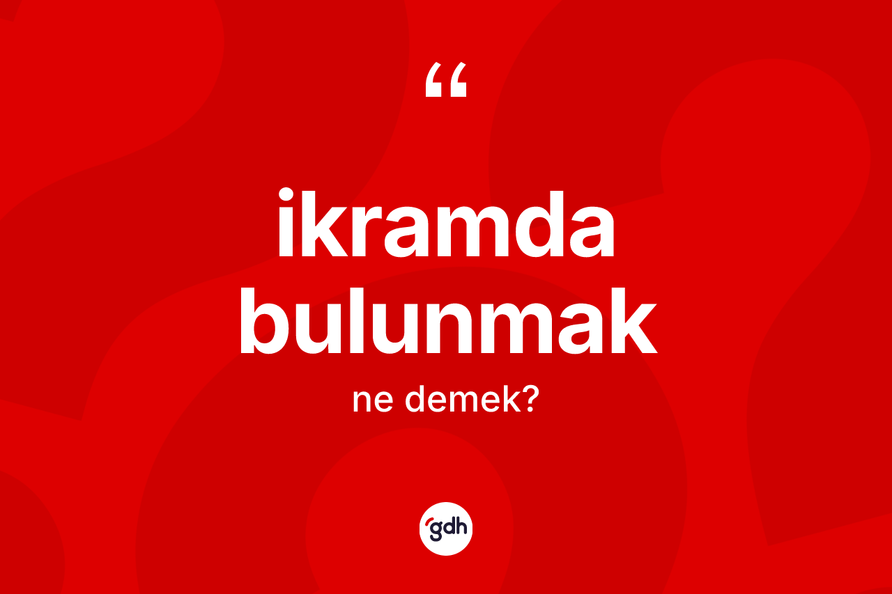 İkramda bulunmak ifadesinin sözlükteki anlamı nedir? İkramda bulunmak sözü nerede kullanılır?
