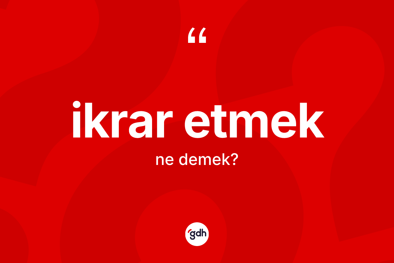 İkrar etmek ifadesinin kısaca anlamı nedir? İkrar etmek sözü nerede kullanılır?