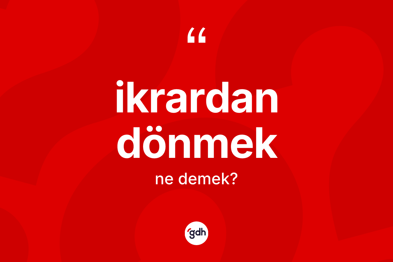 İkrardan dönmek ifadesinin tanımı nedir? İkrardan dönmek ifadesinin TDK'ya göre açıklaması nedir?