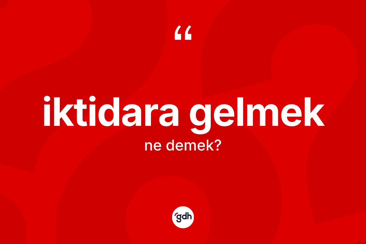 İktidara gelmek ifadesi neyi anlatır? İktidara gelmek ifadesi hangi durumlarda kullanılır