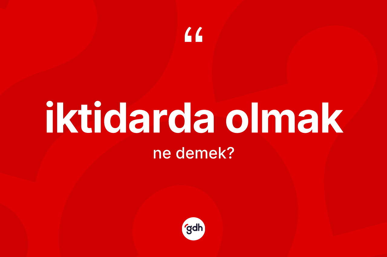 İktidarda olmak ifadesinin kısaca tanımı nedir? İktidarda olmak ifadesi nerede kullanılır?