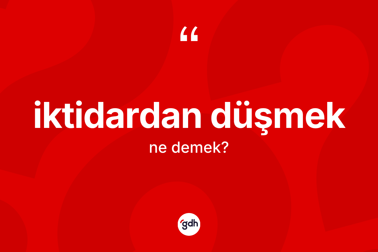 İktidardan düşmek ifadesi neyi anlatır? İktidardan düşmek ifadesinin kaç farklı anlamı var?